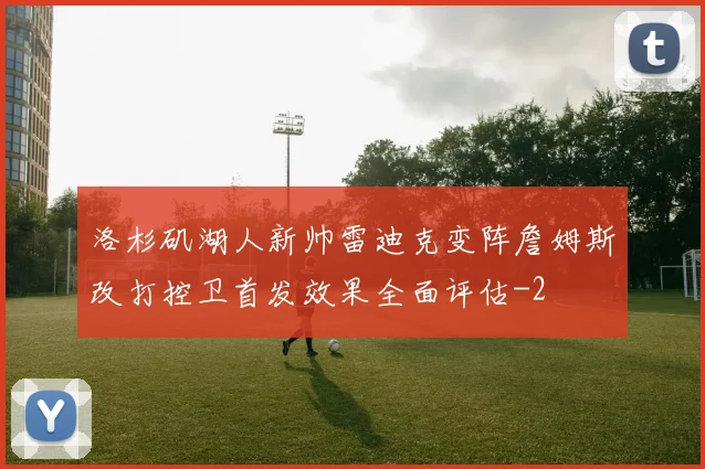 洛杉矶湖人新帅雷迪克变阵詹姆斯改打控卫首发效果全面评估