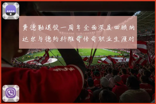 费德勒退役一周年全面深度回顾纳达尔与德约科维奇传奇职业生涯对比