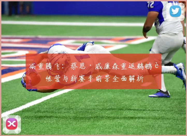 减重腾飞：蔡恩·威廉森重返鹈鹕训练营与新赛季前景全面解析