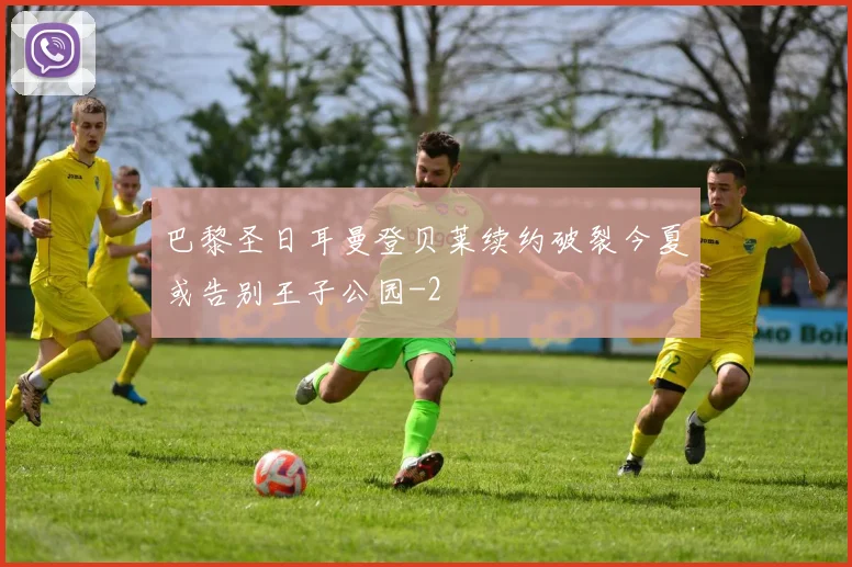 巴黎圣日耳曼登贝莱续约破裂今夏或告别王子公园